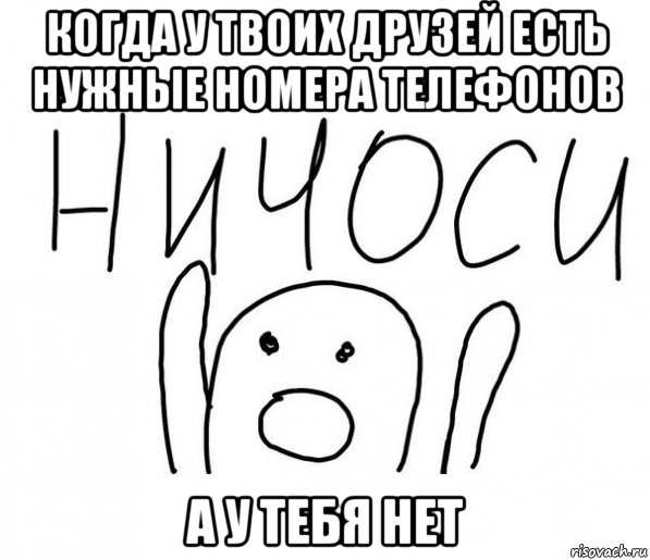 когда у твоих друзей есть нужные номера телефонов а у тебя нет, Мем  Ничоси