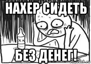 нахер сидеть без денег!