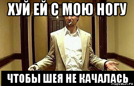 хуй ей с мою ногу чтобы шея не качалась, Мем Ну чо