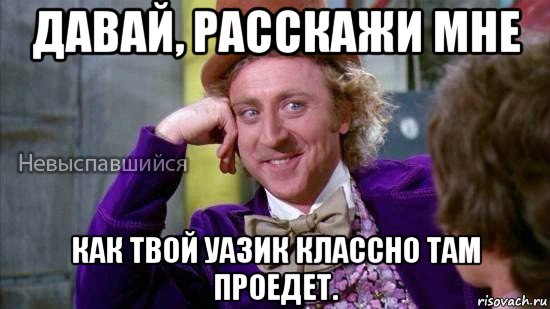 давай, расскажи мне как твой уазик классно там проедет., Мем Ну давай расскажи мне