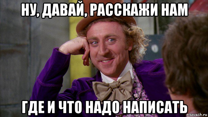 ну, давай, расскажи нам где и что надо написать, Мем Ну давай расскажи (Вилли Вонка)