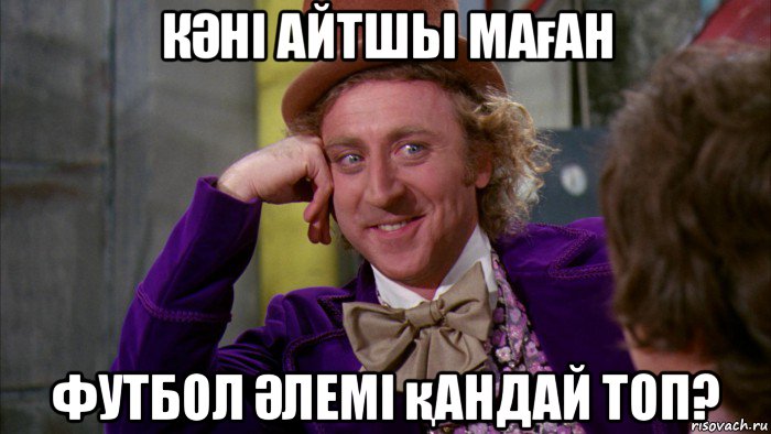 кӘні айтшы маған футбол Әлемі қандай топ?, Мем Ну давай расскажи (Вилли Вонка)