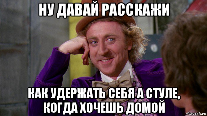 ну давай расскажи как удержать себя а стуле, когда хочешь домой, Мем Ну давай расскажи (Вилли Вонка)