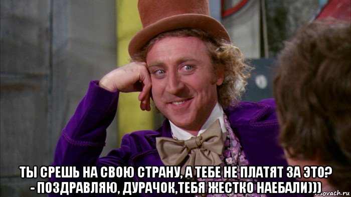  ты срешь на свою страну, а тебе не платят за это? - поздравляю, дурачок,тебя жестко наебали))), Мем Ну давай расскажи (Вилли Вонка)