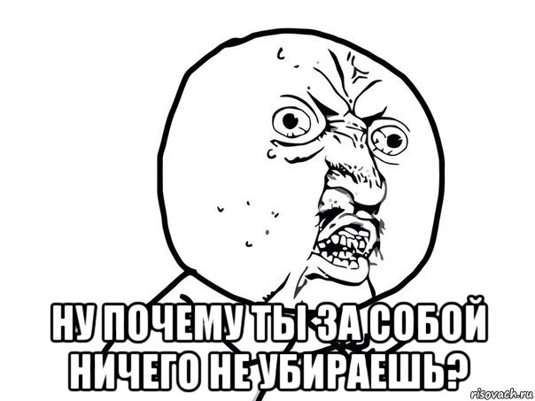  ну почему ты за собой ничего не убираешь?, Мем Ну почему (белый фон)