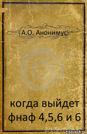 А.О. Анонимус когда выйдет фнаф 4,5,6 и 6