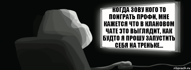 когда зову кого то поиграть профи, мне кажется что в клановом чате это выглядит, как будто я прошу запустить себя на треньке...  , Комикс одиночество