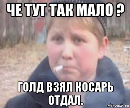 че тут так мало ? голд взял косарь отдал.