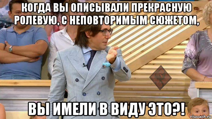 когда вы описывали прекрасную ролевую, с неповторимым сюжетом, вы имели в виду это?!, Мем ОР Малахов