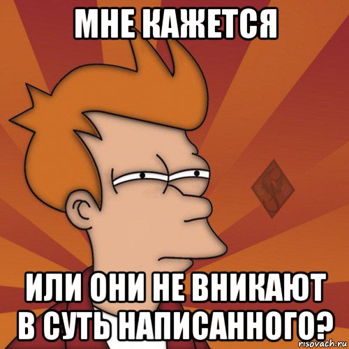 мне кажется или они не вникают в суть написанного?