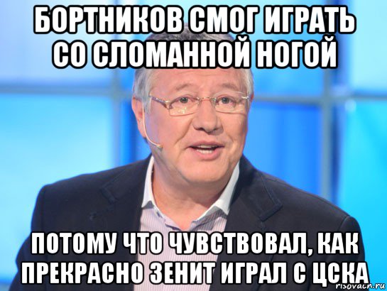 бортников смог играть со сломанной ногой потому что чувствовал, как прекрасно зенит играл с цска, Мем Орлов