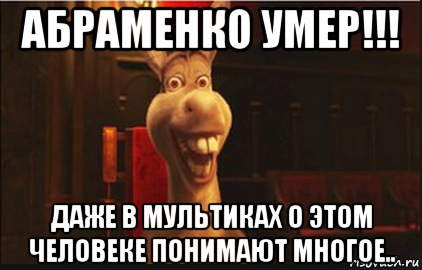 абраменко умер!!! даже в мультиках о этом человеке понимают многое.., Мем Осел из Шрека