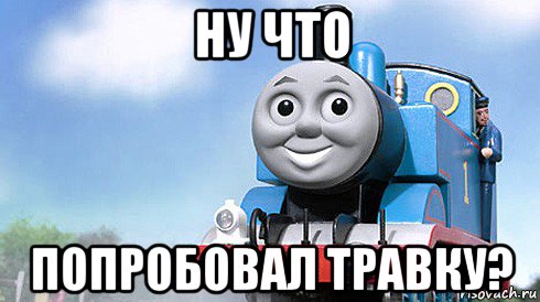 ну что попробовал травку?