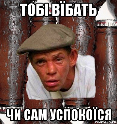 тобі вїбать чи сам успокоїся