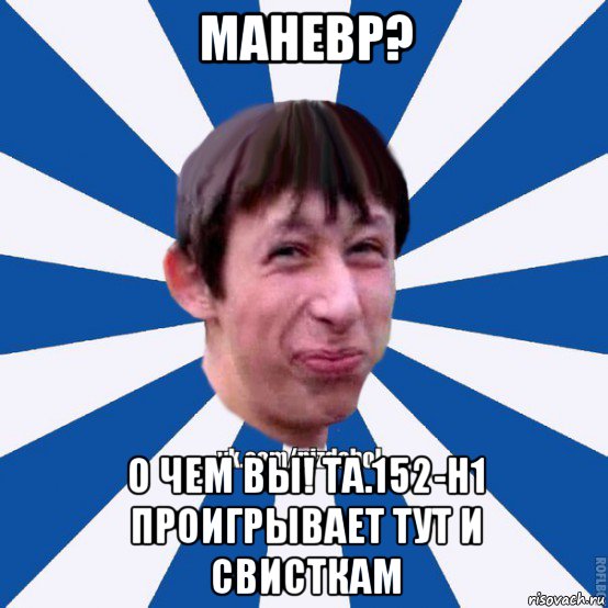 маневр? о чем вы! ta.152-h1 проигрывает тут и свисткам, Мем Пиздабол типичный вк