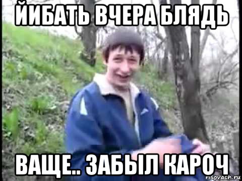 йибать вчера блядь ваще.. забыл кароч