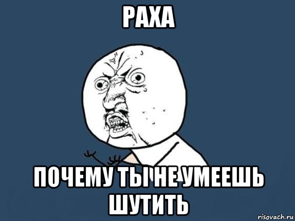 раха почему ты не умеешь шутить, Мем  почему мем