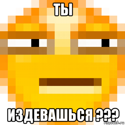 ты издевашься ???