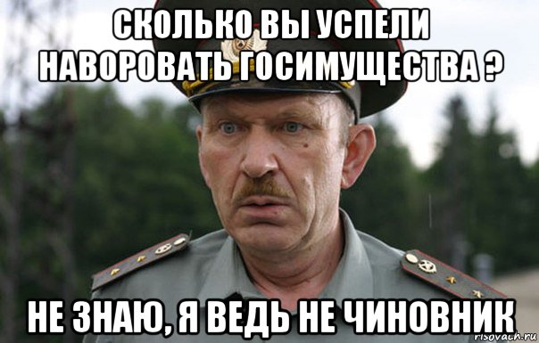 сколько вы успели наворовать госимущества ? не знаю, я ведь не чиновник, Мем Прапор