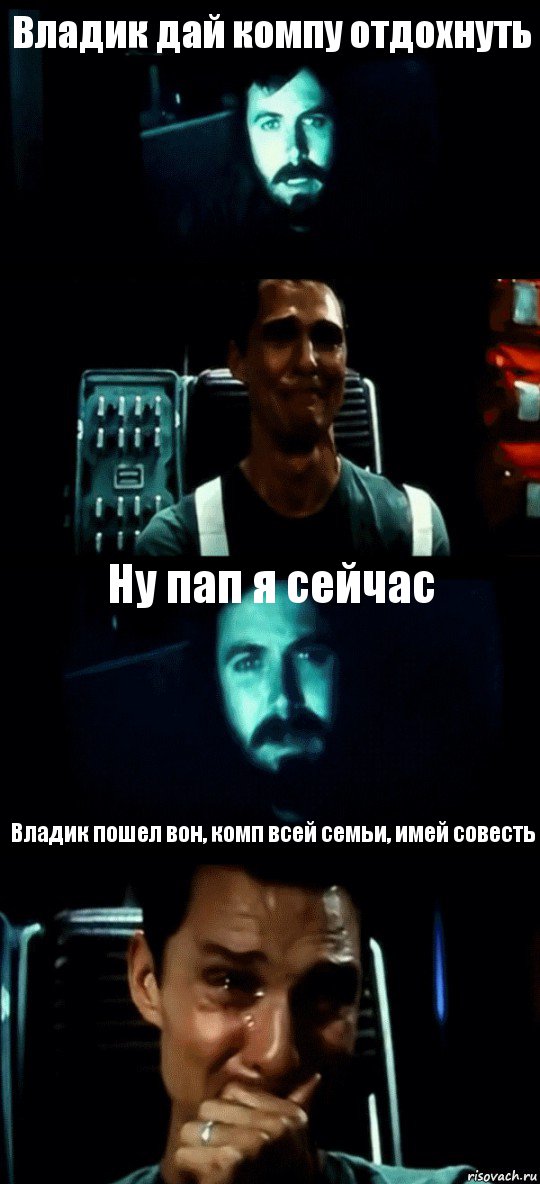 Владик дай компу отдоxнуть  Ну пап я сейчас Владик пошел вон, комп всей семьи, имей совесть, Комикс Привет пап прости что пропал (Интерстеллар)