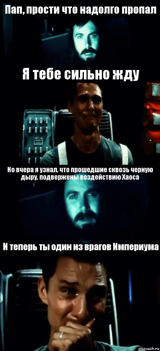 Пап, прости что надолго пропал Я тебе сильно жду Но вчера я узнал, что прошедшие сквозь черную дыру, подвержены воздействию Хаоса И теперь ты один из врагов Империума, Комикс Привет пап прости что пропал (Интерстеллар)