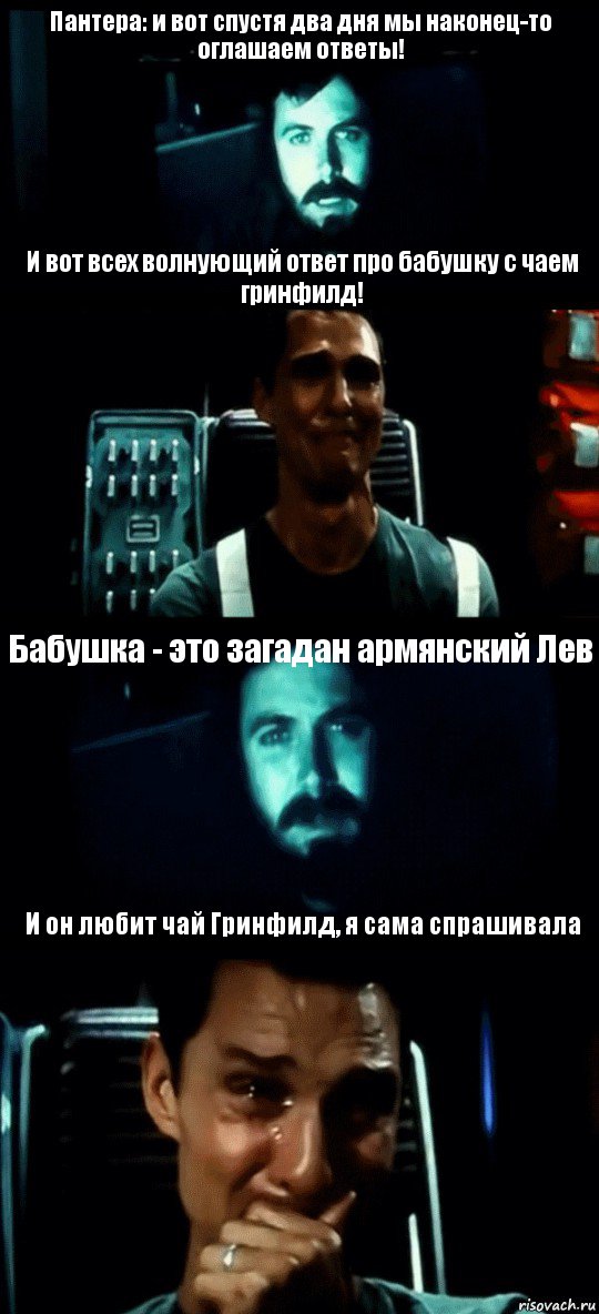 Пантера: и вот спустя два дня мы наконец-то оглашаем ответы! И вот всех волнующий ответ про бабушку с чаем гринфилд! Бабушка - это загадан армянский Лев И он любит чай Гринфилд, я сама спрашивала, Комикс Привет пап прости что пропал (Интерстеллар)