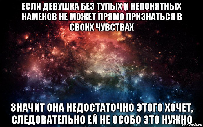 если девушка без тупых и непонятных намеков не может прямо признаться в своих чувствах значит она недостаточно этого хочет, следовательно ей не особо это нужно, Мем Просто космос