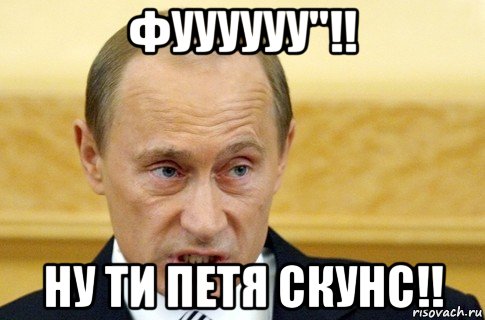 фуууууу''!! ну ти петя скунс!!, Мем путин