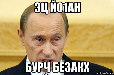 эц йо1ан бурч безакх, Мем путин