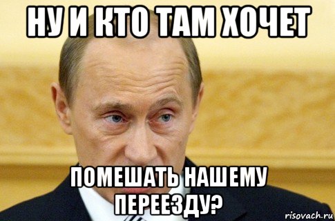 ну и кто там хочет помешать нашему переезду?, Мем путин