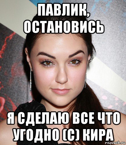 павлик, остановись я сделаю все что угодно (с) кира, Мем  Саша Грей улыбается