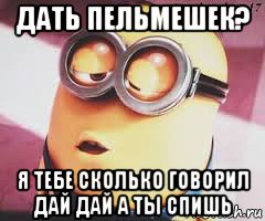 дать пельмешек? я тебе сколько говорил дай дай а ты спишь, Мем   Какой миньон