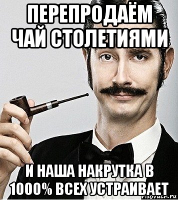 перепродаём чай столетиями и наша накрутка в 1000% всех устраивает, Мем Сэр Надменность