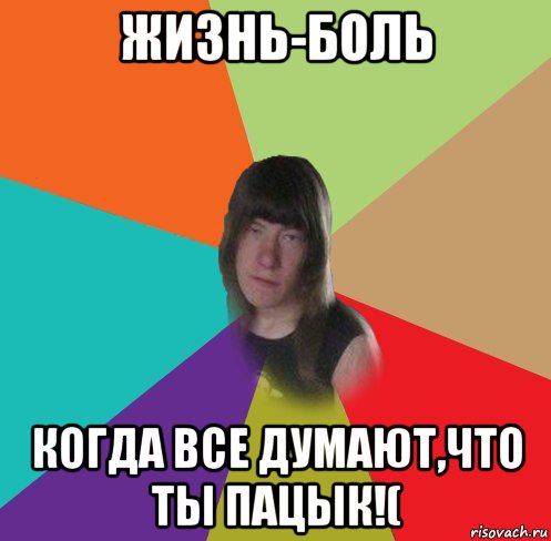 жизнь-боль когда все думают,что ты пацык!(