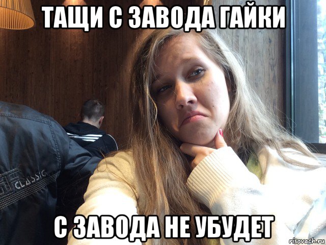 тащи с завода гайки с завода не убудет
