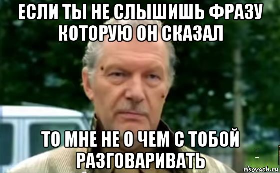 если ты не слышишь фразу которую он сказал то мне не о чем с тобой разговаривать, Мем Сказочный Долбаеб