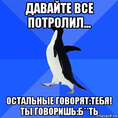 давайте все потролил... остальные говорят:тебя! ты говоришь:б**ть, Мем  Социально-неуклюжий пингвин