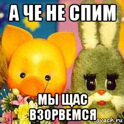а че не спим мы щас взорвемся