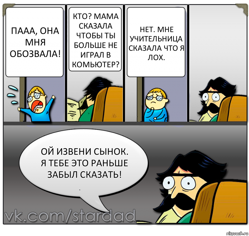 Пааа, она мня обозвала! Кто? Мама сказала чтобы ты больше не играл в комьютер? НЕТ. Мне учительница сказала что я лох. Ой извени сынок. Я тебе это раньше забыл сказать!, Комикс  StareDad  Папа и сын