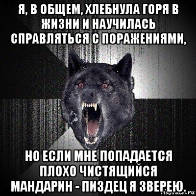 я, в общем, хлебнула горя в жизни и научилась справляться с поражениями, но если мне попадается плохо чистящийся мандарин - пиздец я зверею., Мем Сумасшедший волк