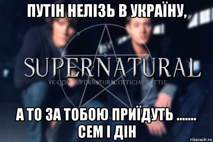 путін нелізь в україну, а то за тобою приїдуть ....... сем і дін, Мем  Supernatural