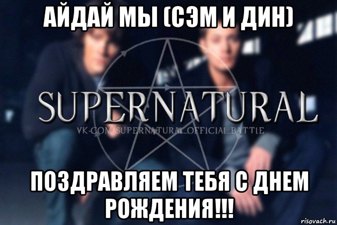 айдай мы (сэм и дин) поздравляем тебя с днем рождения!!!, Мем  Supernatural