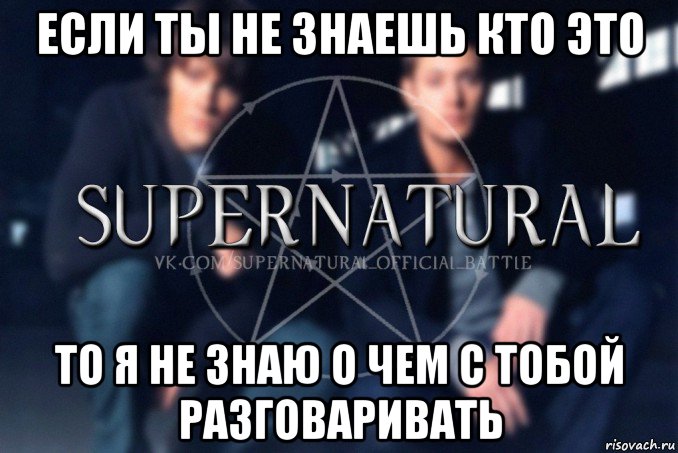 если ты не знаешь кто это то я не знаю о чем с тобой разговаривать, Мем  Supernatural