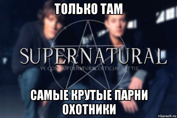 только там самые крутые парни охотники, Мем  Supernatural