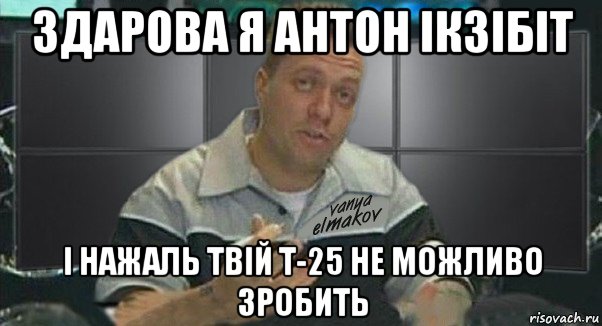 здарова я антон ікзібіт і нажаль твій т-25 не можливо зробить, Мем Тачка на прокачку