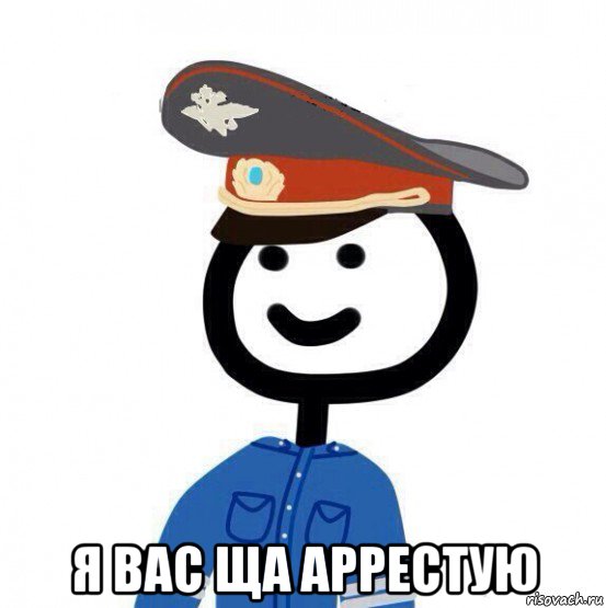  я вас ща аррестую