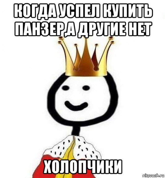 когда успел купить панзер,а другие нет холопчики, Мем Теребонька Царь