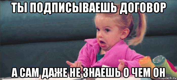 ты подписываешь договор а сам даже не знаешь о чем он, Мем  Ты говоришь (девочка возмущается)