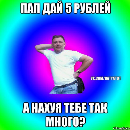 пап дай 5 рублей а нахуя тебе так много?, Мем  Типичный Батя вк