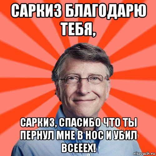 саркиз благодарю тебя, саркиз, спасибо что ты пернул мне в нос и убил всееех!, Мем Типичный Миллиардер (Билл Гейст)